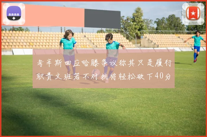 考辛斯回应哈滕争议称其只是履行职责文班若不对抗将轻松砍下40分20篮板