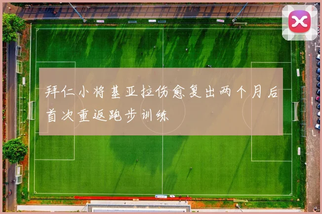 拜仁小将基亚拉伤愈复出两个月后首次重返跑步训练