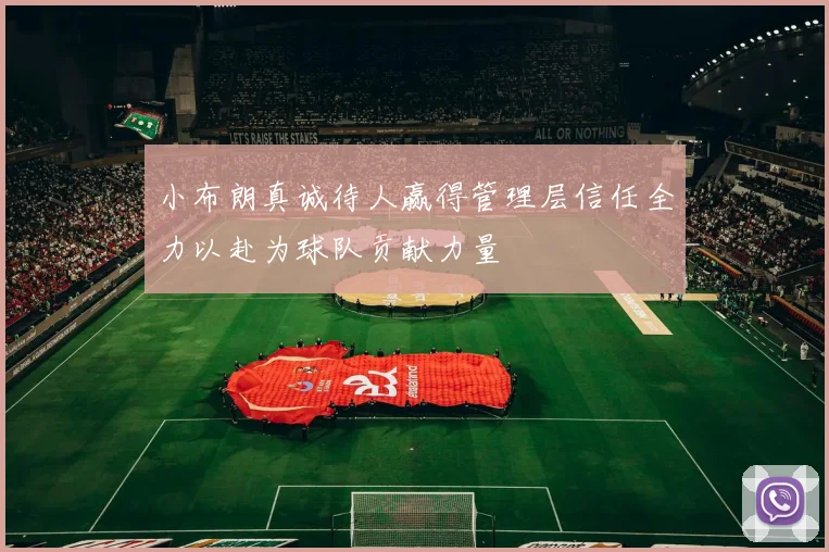小布朗真诚待人赢得管理层信任全力以赴为球队贡献力量